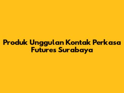 Produk Unggulan Kontak Perkasa Futures Surabaya