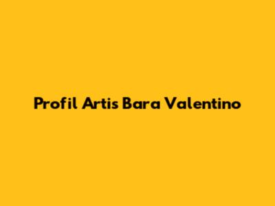 Profil Artis Bara Valentino