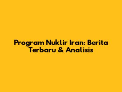 Program Nuklir Iran: Berita Terbaru & Analisis