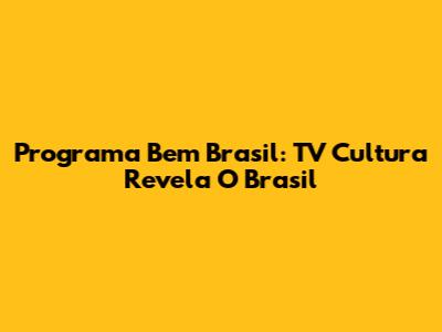 Programa Bem Brasil: TV Cultura Revela O Brasil