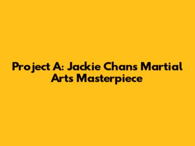 Project A: Jackie Chan's Martial Arts Masterpiece