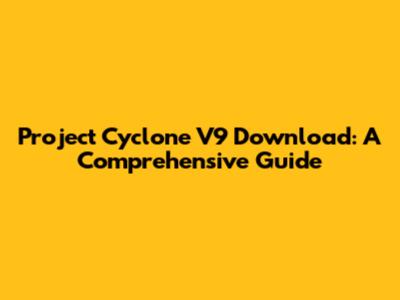 Project Cyclone V9 Download: A Comprehensive Guide