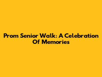 Prom Senior Walk: A Celebration Of Memories