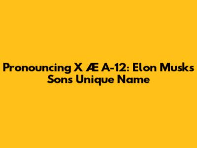 Pronouncing X Æ A-12: Elon Musk's Son's Unique Name