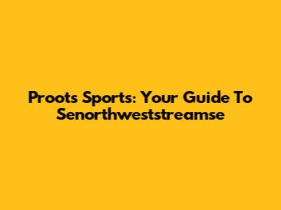 Proots Sports: Your Guide To Senorthweststreamse