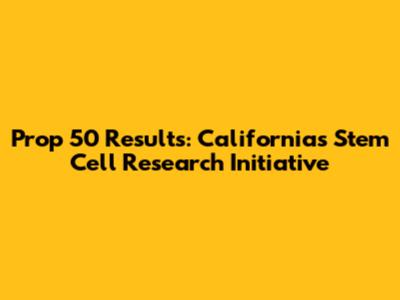 Prop 50 Results: California's Stem Cell Research Initiative