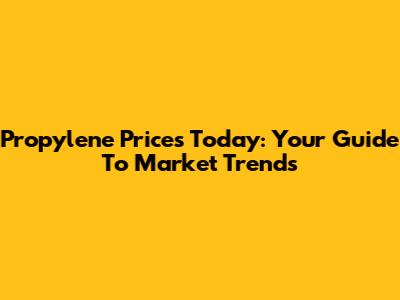 Propylene Prices Today: Your Guide To Market Trends