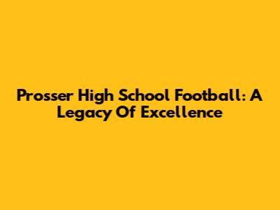 Prosser High School Football: A Legacy Of Excellence