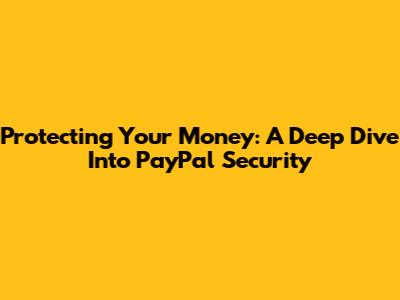 Protecting Your Money: A Deep Dive Into PayPal Security