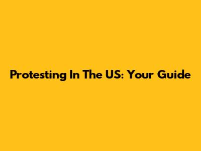 Protesting In The US: Your Guide