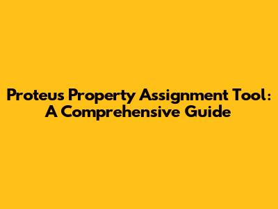 Proteus Property Assignment Tool: A Comprehensive Guide