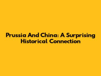 Prussia And China: A Surprising Historical Connection