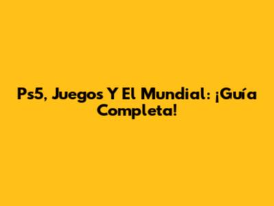 Ps5, Juegos Y El Mundial: ¡Guía Completa!
