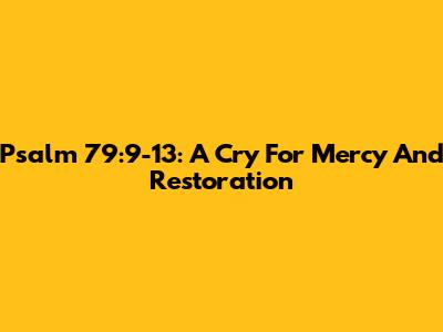 Psalm 79:9-13: A Cry For Mercy And Restoration