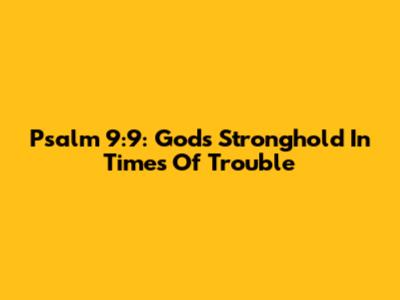 Psalm 9:9: God's Stronghold In Times Of Trouble