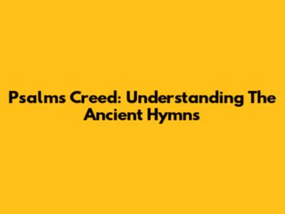 Psalms Creed: Understanding The Ancient Hymns