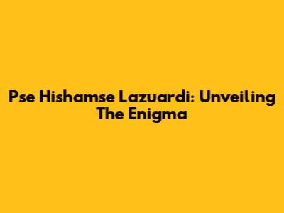 Pse Hishamse Lazuardi: Unveiling The Enigma