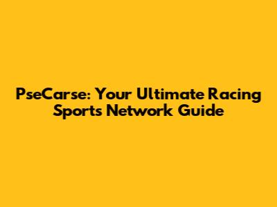 PseCarse: Your Ultimate Racing Sports Network Guide