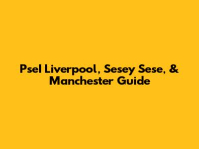 PseI Liverpool, Sesey Sese, & Manchester Guide