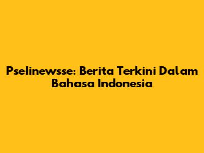 PseIinewsse: Berita Terkini Dalam Bahasa Indonesia