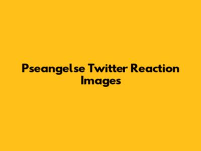 Pseangelse Twitter Reaction Images