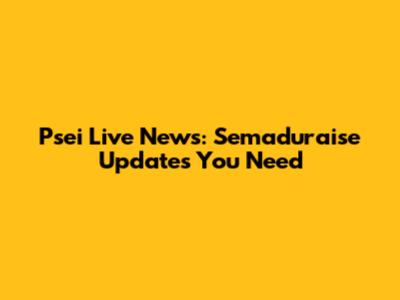 Psei Live News: Semaduraise Updates You Need