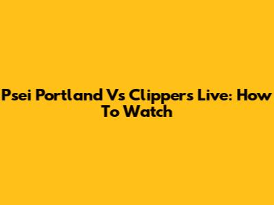 Psei Portland Vs Clippers Live: How To Watch