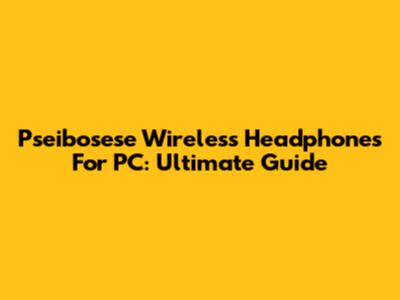 Pseibosese Wireless Headphones For PC: Ultimate Guide
