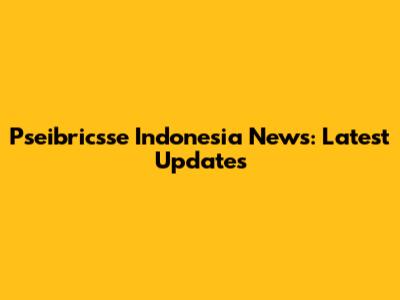 Pseibricsse Indonesia News: Latest Updates