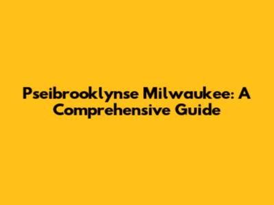 Pseibrooklynse Milwaukee: A Comprehensive Guide