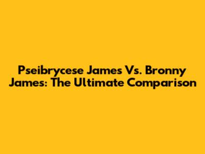 Pseibrycese James Vs. Bronny James: The Ultimate Comparison