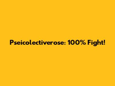 Pseicolectiverose: 100% Fight!