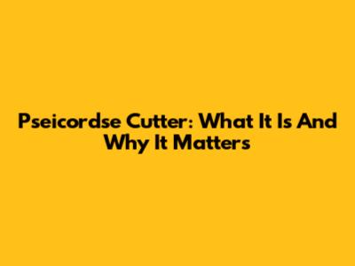 Pseicordse Cutter: What It Is And Why It Matters