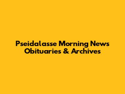 Pseidalasse Morning News Obituaries & Archives