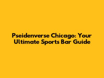 Pseidenverse Chicago: Your Ultimate Sports Bar Guide