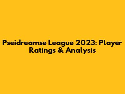 Pseidreamse League 2023: Player Ratings & Analysis