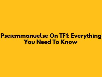 Pseiemmanuelse On TF1: Everything You Need To Know