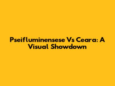Pseifluminensese Vs Ceara: A Visual Showdown