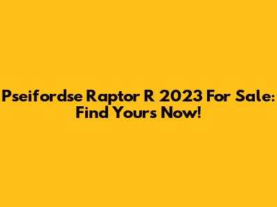 Pseifordse Raptor R 2023 For Sale: Find Yours Now!