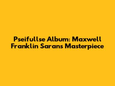 Pseifullse Album: Maxwell Franklin Saran's Masterpiece
