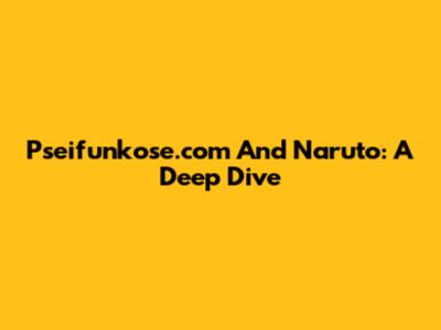 Pseifunkose.com And Naruto: A Deep Dive