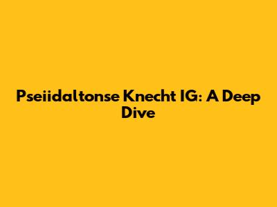 Pseiidaltonse Knecht IG: A Deep Dive