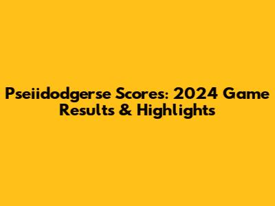 Pseiidodgerse Scores: 2024 Game Results & Highlights