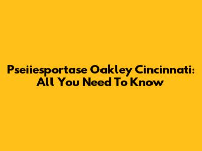 Pseiiesportase Oakley Cincinnati: All You Need To Know