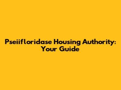 Pseiifloridase Housing Authority: Your Guide