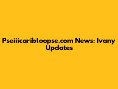 Pseiiicaribloopse.com News: Ivany Updates