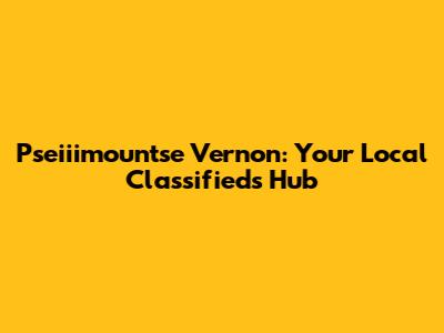 Pseiiimountse Vernon: Your Local Classifieds Hub