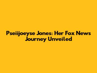 Pseiijoeyse Jones: Her Fox News Journey Unveiled
