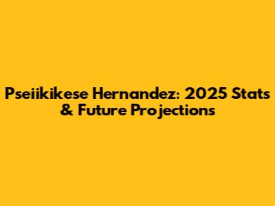 Pseiikikese Hernandez: 2025 Stats & Future Projections