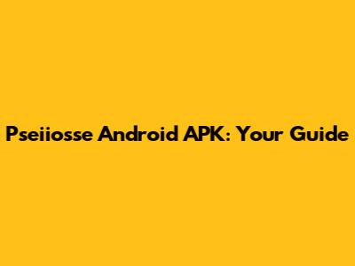 Pseiiosse Android APK: Your Guide